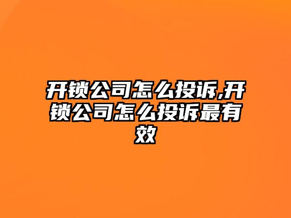 開鎖公司怎么投訴,開鎖公司怎么投訴最有效