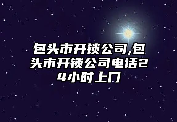 包頭市開鎖公司,包頭市開鎖公司電話24小時(shí)上門