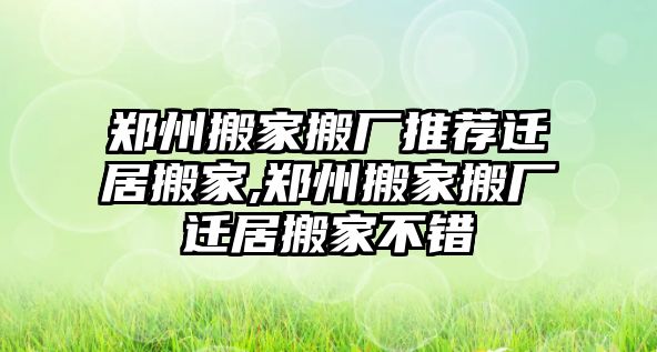 鄭州搬家搬廠推薦遷居搬家,鄭州搬家搬廠遷居搬家不錯