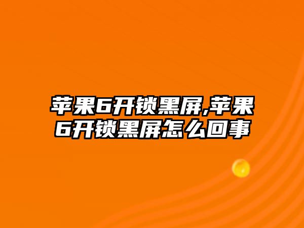 蘋果6開鎖黑屏,蘋果6開鎖黑屏怎么回事