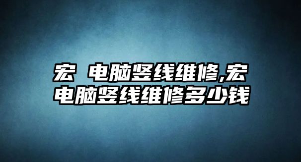 宏碁電腦豎線維修,宏碁電腦豎線維修多少錢