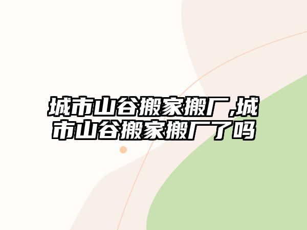 城市山谷搬家搬廠,城市山谷搬家搬廠了嗎