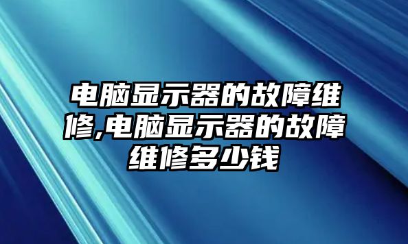 電腦顯示器的故障維修,電腦顯示器的故障維修多少錢