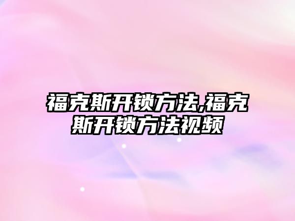 福克斯開鎖方法,福克斯開鎖方法視頻