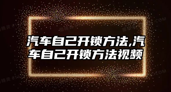 汽車自己開鎖方法,汽車自己開鎖方法視頻