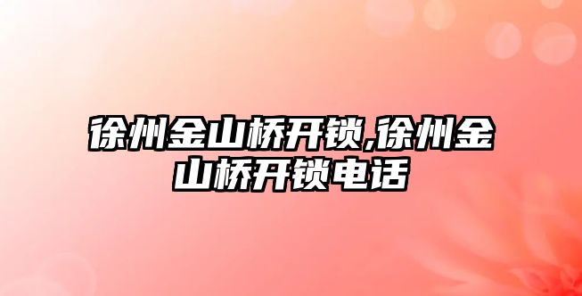 徐州金山橋開鎖,徐州金山橋開鎖電話