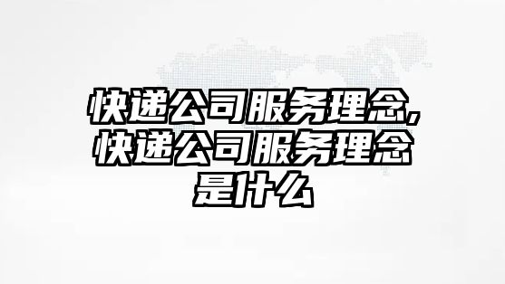 快遞公司服務理念,快遞公司服務理念是什么