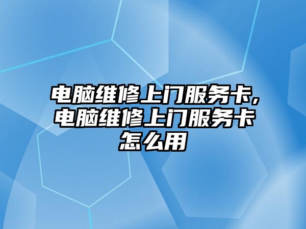 電腦維修上門服務卡,電腦維修上門服務卡怎么用