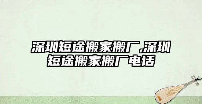 深圳短途搬家搬廠,深圳短途搬家搬廠電話