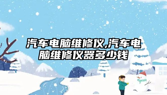 汽車電腦維修儀,汽車電腦維修儀器多少錢