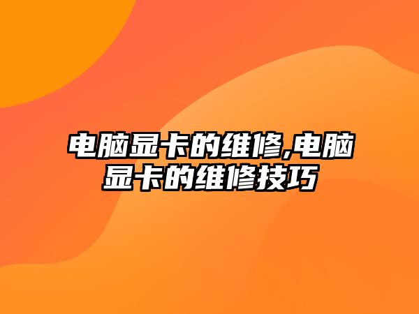 電腦顯卡的維修,電腦顯卡的維修技巧