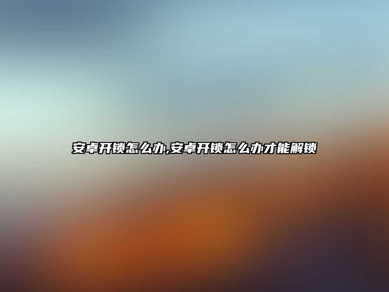 安卓開鎖怎么辦,安卓開鎖怎么辦才能解鎖