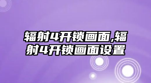 輻射4開鎖畫面,輻射4開鎖畫面設(shè)置