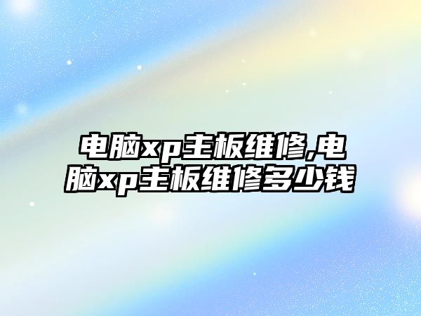 電腦xp主板維修,電腦xp主板維修多少錢