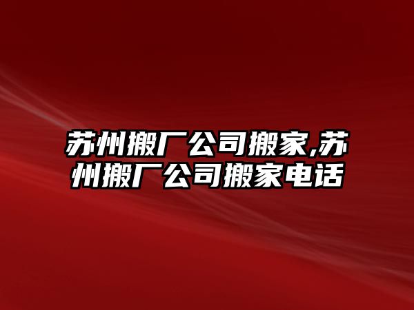 蘇州搬廠公司搬家,蘇州搬廠公司搬家電話