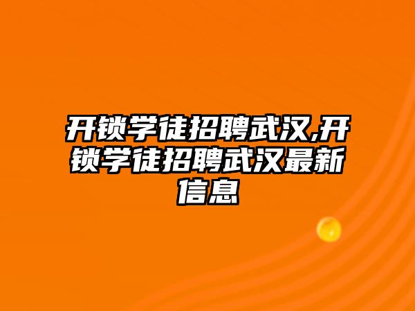 開鎖學徒招聘武漢,開鎖學徒招聘武漢最新信息