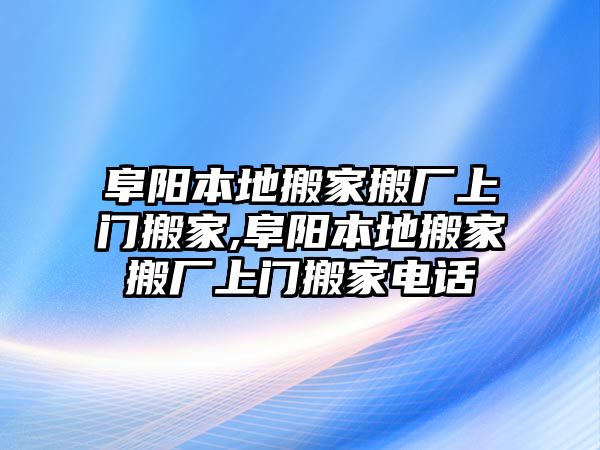 阜陽本地搬家搬廠上門搬家,阜陽本地搬家搬廠上門搬家電話