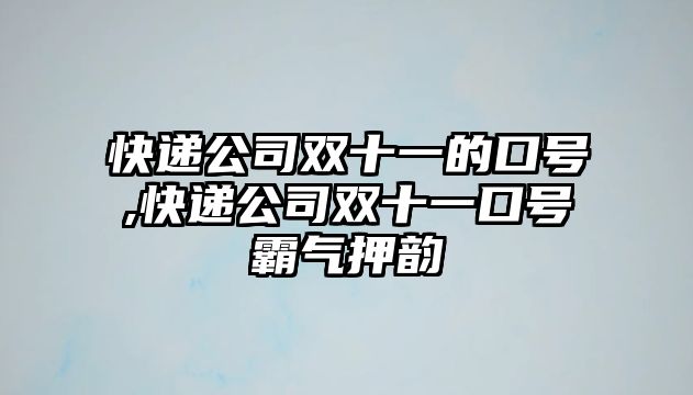 快遞公司雙十一的口號,快遞公司雙十一口號霸氣押韻