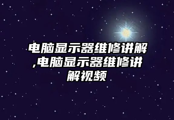 電腦顯示器維修講解,電腦顯示器維修講解視頻