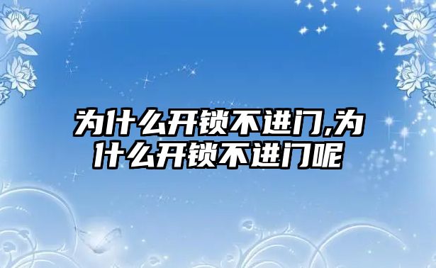 為什么開鎖不進門,為什么開鎖不進門呢