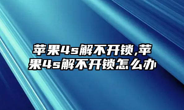 蘋果4s解不開鎖,蘋果4s解不開鎖怎么辦