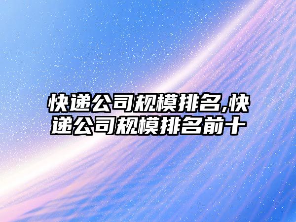 快遞公司規模排名,快遞公司規模排名前十