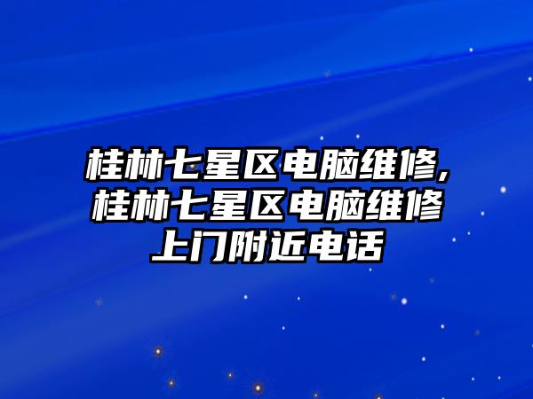 桂林七星區(qū)電腦維修,桂林七星區(qū)電腦維修上門附近電話