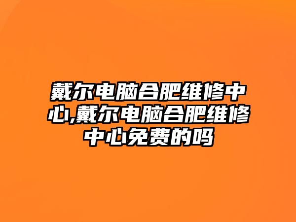 戴爾電腦合肥維修中心,戴爾電腦合肥維修中心免費的嗎