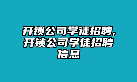 開鎖公司學徒招聘,開鎖公司學徒招聘信息