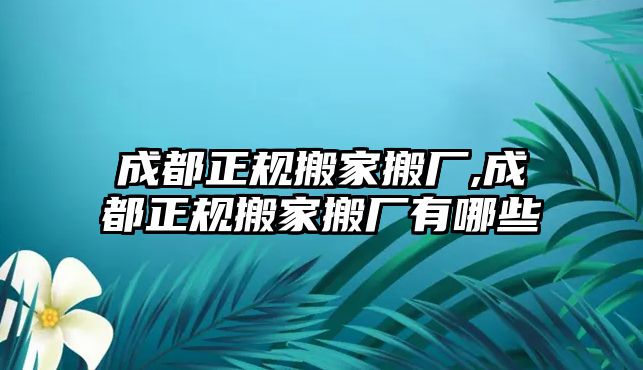 成都正規搬家搬廠,成都正規搬家搬廠有哪些