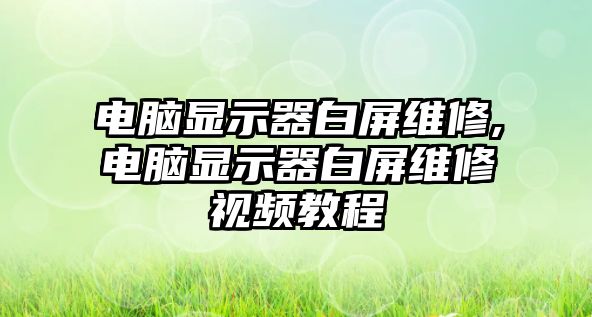 電腦顯示器白屏維修,電腦顯示器白屏維修視頻教程