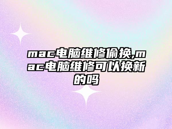 mac電腦維修偷換,mac電腦維修可以換新的嗎