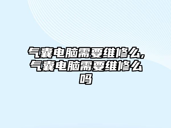 氣囊電腦需要維修么,氣囊電腦需要維修么嗎