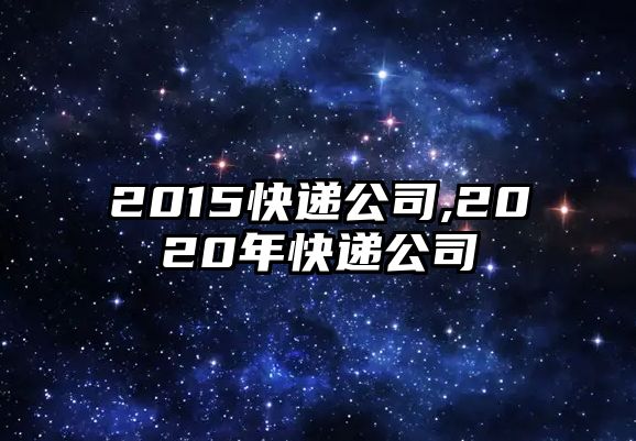 2015快遞公司,2020年快遞公司