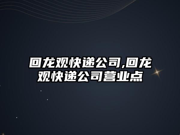 回龍觀快遞公司,回龍觀快遞公司營業(yè)點