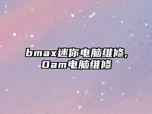 bmax迷你電腦維修,0am電腦維修