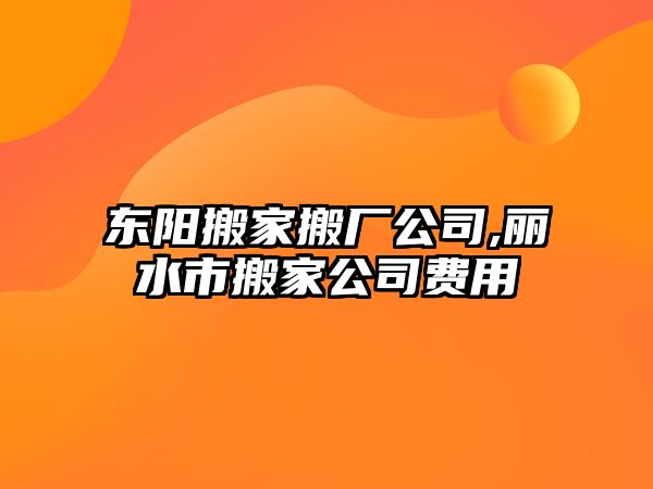 東陽搬家搬廠公司,麗水市搬家公司費用