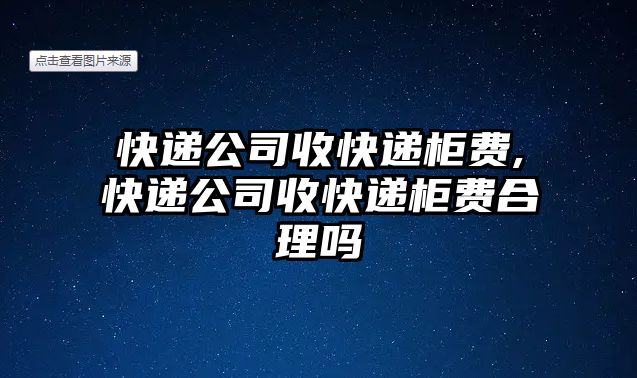 快遞公司收快遞柜費(fèi),快遞公司收快遞柜費(fèi)合理嗎