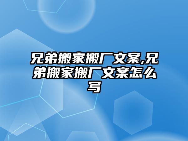 兄弟搬家搬廠文案,兄弟搬家搬廠文案怎么寫