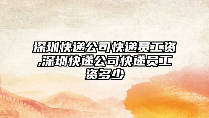 深圳快遞公司快遞員工資,深圳快遞公司快遞員工資多少