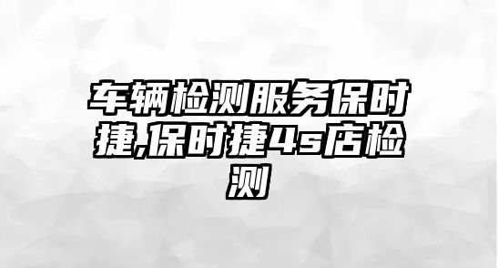 車輛檢測(cè)服務(wù)保時(shí)捷,保時(shí)捷4s店檢測(cè)