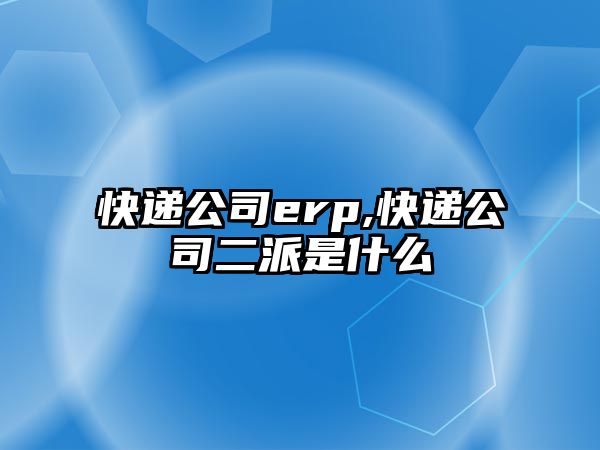 快遞公司erp,快遞公司二派是什么