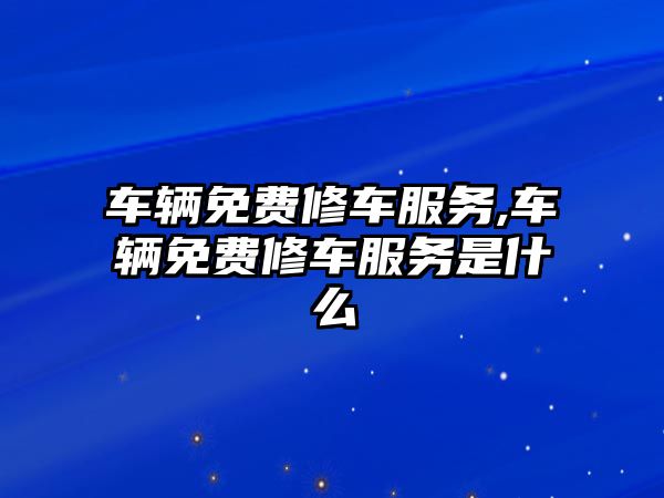 車輛免費修車服務,車輛免費修車服務是什么