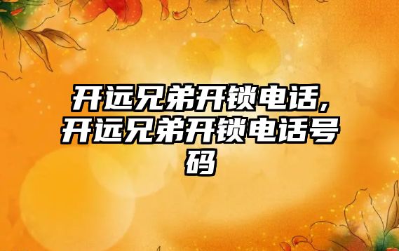 開遠兄弟開鎖電話,開遠兄弟開鎖電話號碼