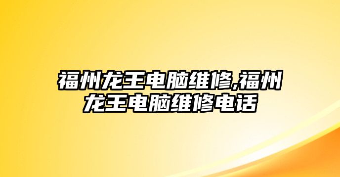 福州龍王電腦維修,福州龍王電腦維修電話