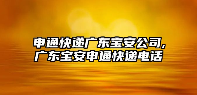 申通快遞廣東寶安公司,廣東寶安申通快遞電話