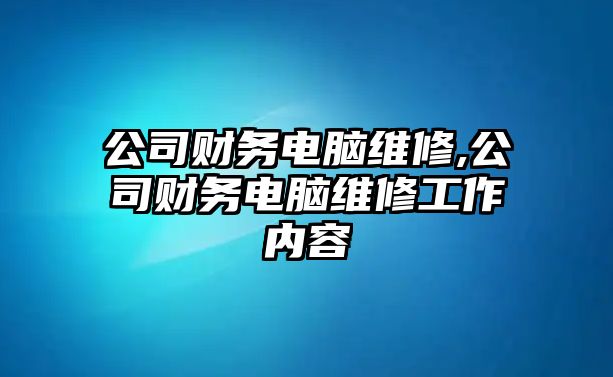 公司財務電腦維修,公司財務電腦維修工作內容