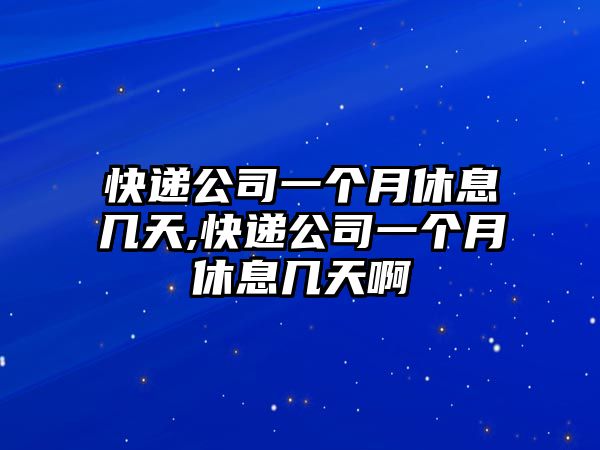 快遞公司一個(gè)月休息幾天,快遞公司一個(gè)月休息幾天啊