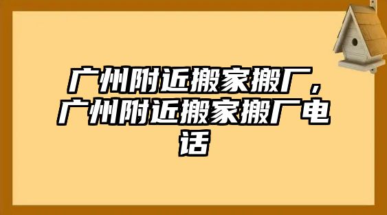 廣州附近搬家搬廠,廣州附近搬家搬廠電話