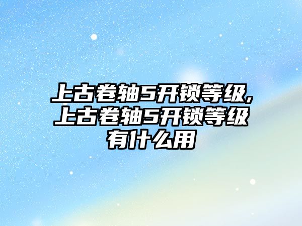 上古卷軸5開鎖等級(jí),上古卷軸5開鎖等級(jí)有什么用